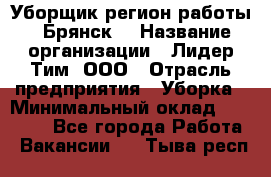 Уборщик(регион работы - Брянск) › Название организации ­ Лидер Тим, ООО › Отрасль предприятия ­ Уборка › Минимальный оклад ­ 32 000 - Все города Работа » Вакансии   . Тыва респ.